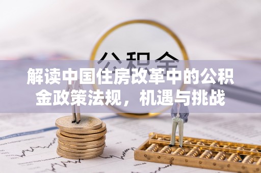 江津解读中国住房改革中的公积金政策法规，机遇与挑战