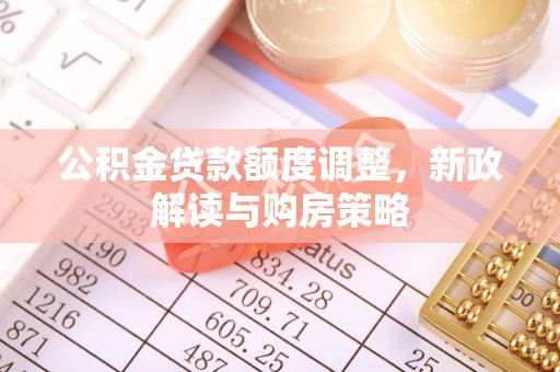 江津公积金贷款额度调整，新政解读与购房策略