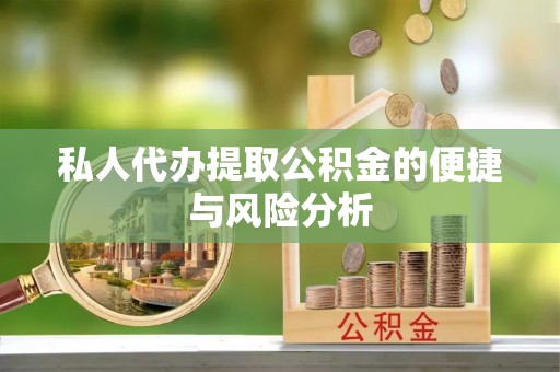 江津私人代办提取公积金的便捷与风险分析