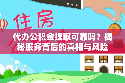 江津代办公积金提取可靠吗？揭秘服务背后的真相与风险