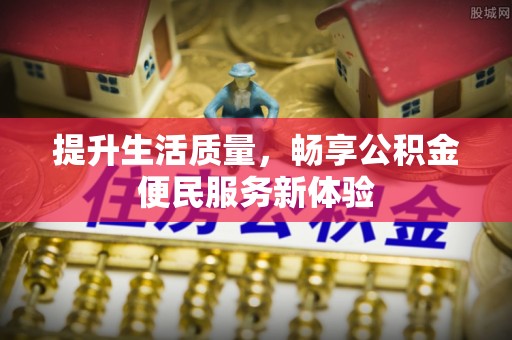 江津提升生活质量，畅享公积金便民服务新体验