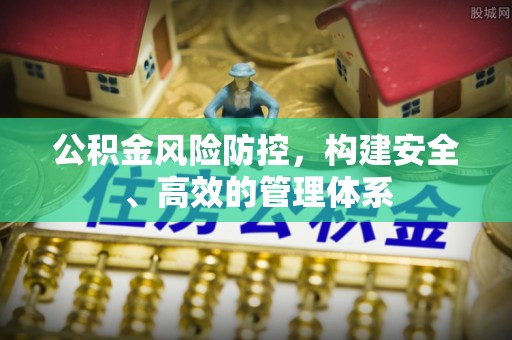 江津公积金风险防控，构建安全、高效的管理体系