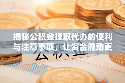 江津揭秘公积金提取代办的便利与注意事项，让资金流动更高效