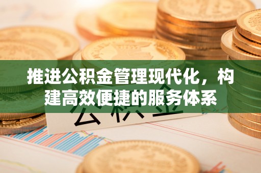 江津推进公积金管理现代化，构建高效便捷的服务体系