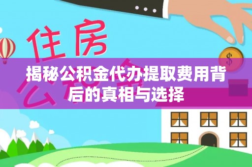 江津揭秘公积金代办提取费用背后的真相与选择