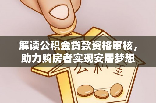 江津解读公积金贷款资格审核，助力购房者实现安居梦想
