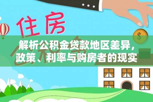江津解析公积金贷款地区差异，政策、利率与购房者的现实选择