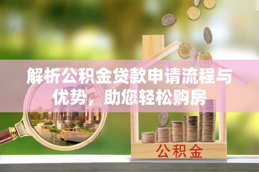 江津解析公积金贷款申请流程与优势，助您轻松购房