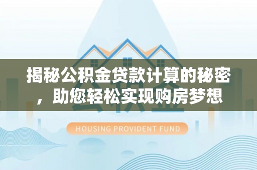 江津揭秘公积金贷款计算的秘密，助您轻松实现购房梦想