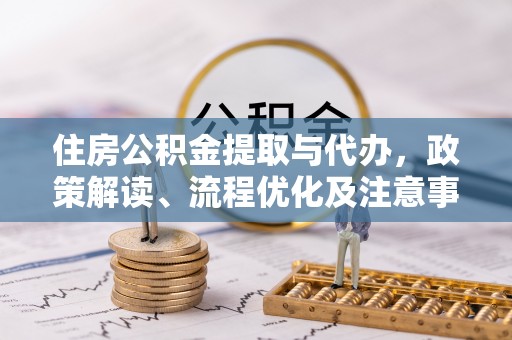 江津住房公积金提取与代办，政策解读、流程优化及注意事项