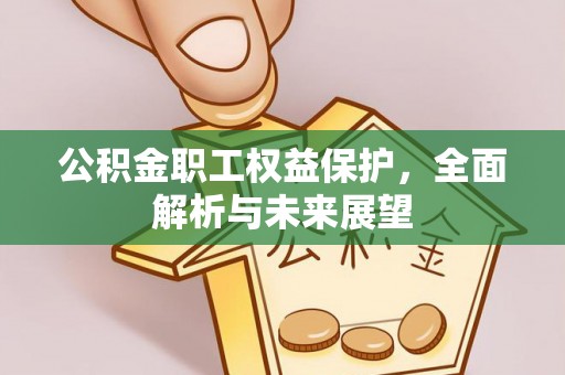 江津公积金职工权益保护，全面解析与未来展望