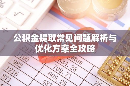 江津公积金提取常见问题解析与优化方案全攻略