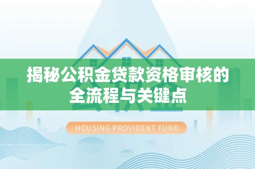 江津揭秘公积金贷款资格审核的全流程与关键点
