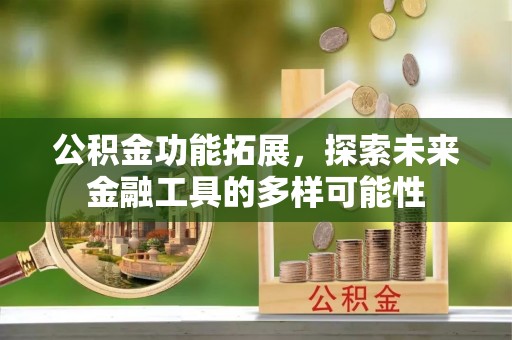 江津公积金功能拓展，探索未来金融工具的多样可能性