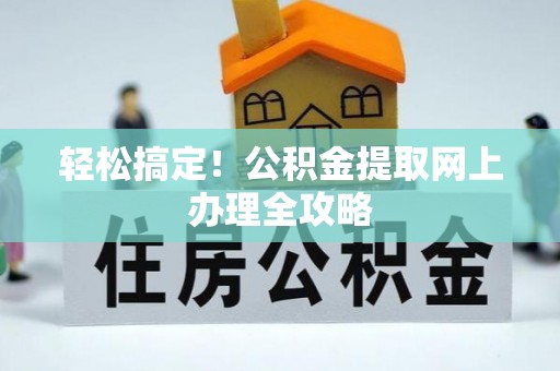 江津轻松搞定！公积金提取网上办理全攻略