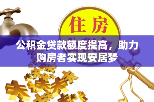 江津公积金贷款额度提高，助力购房者实现安居梦