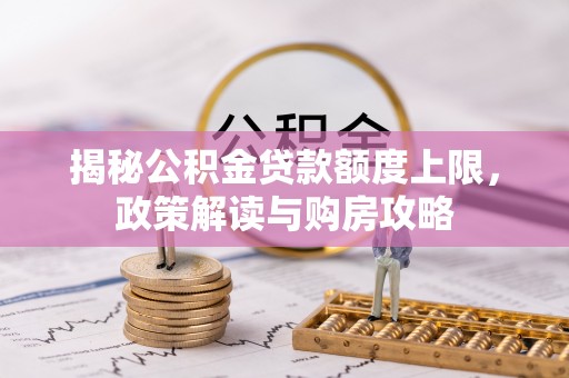 江津揭秘公积金贷款额度上限，政策解读与购房攻略