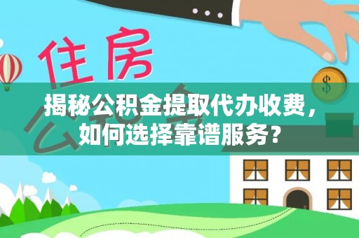 江津揭秘公积金提取代办收费，如何选择靠谱服务？