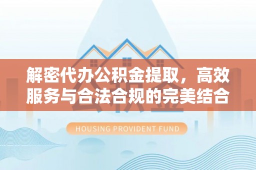 江津解密代办公积金提取，高效服务与合法合规的完美结合