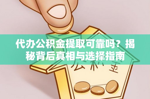 江津代办公积金提取可靠吗？揭秘背后真相与选择指南