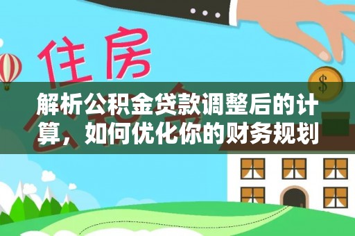 江津解析公积金贷款调整后的计算，如何优化你的财务规划