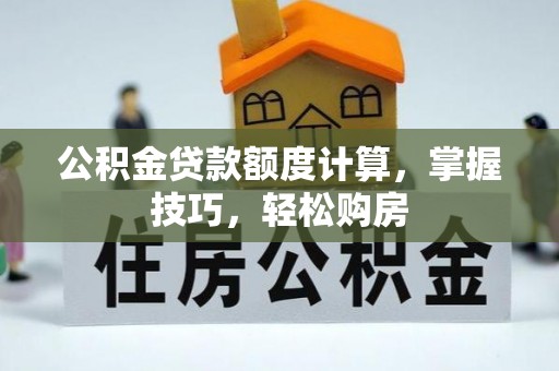 江津公积金贷款额度计算，掌握技巧，轻松购房