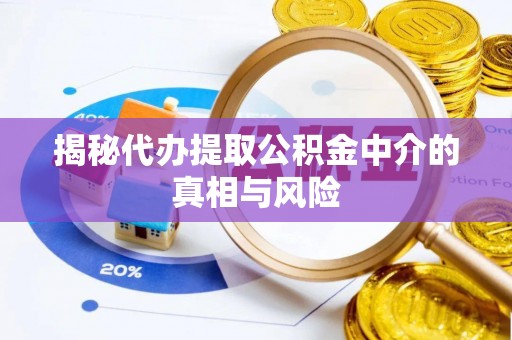 江津揭秘代办提取公积金中介的真相与风险