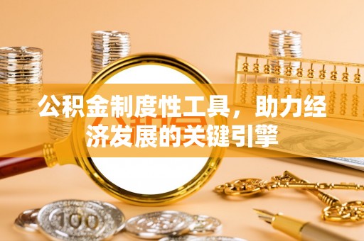江津公积金制度性工具，助力经济发展的关键引擎