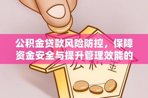 江津公积金贷款风险防控，保障资金安全与提升管理效能的多维度探索