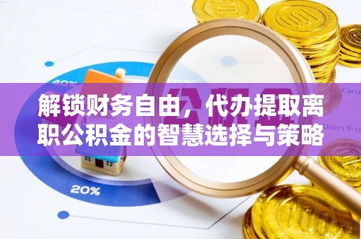 江津解锁财务自由，代办提取离职公积金的智慧选择与策略