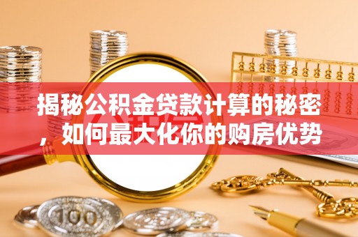 江津揭秘公积金贷款计算的秘密，如何最大化你的购房优势