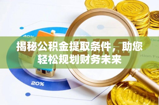 江津揭秘公积金提取条件，助您轻松规划财务未来