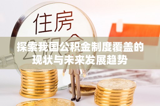 江津探索我国公积金制度覆盖的现状与未来发展趋势