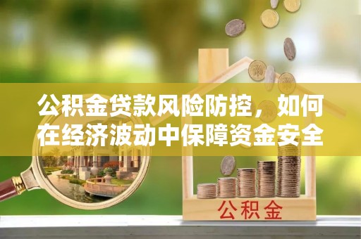 江津公积金贷款风险防控，如何在经济波动中保障资金安全