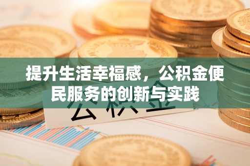 江津提升生活幸福感，公积金便民服务的创新与实践