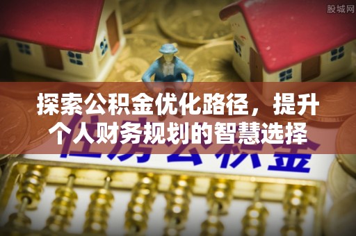 江津探索公积金优化路径，提升个人财务规划的智慧选择