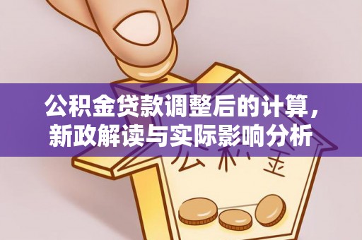 江津公积金贷款调整后的计算，新政解读与实际影响分析