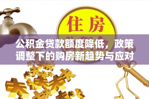 江津公积金贷款额度降低，政策调整下的购房新趋势与应对策略