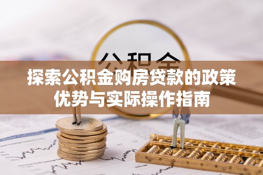 江津探索公积金购房贷款的政策优势与实际操作指南