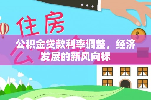 江津公积金贷款利率调整，经济发展的新风向标