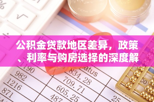 江津公积金贷款地区差异，政策、利率与购房选择的深度解析