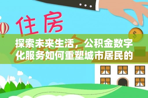江津探索未来生活，公积金数字化服务如何重塑城市居民的财务管理