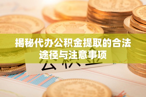 江津揭秘代办公积金提取的合法途径与注意事项