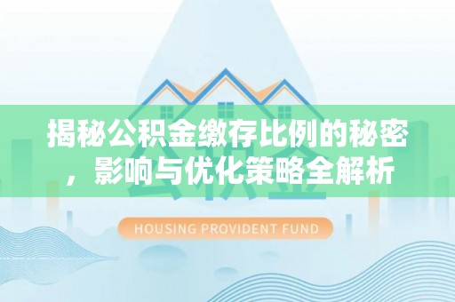 江津揭秘公积金缴存比例的秘密，影响与优化策略全解析