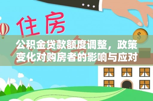 江津公积金贷款额度调整，政策变化对购房者的影响与应对策略