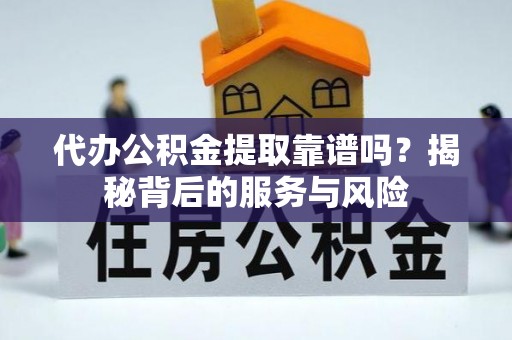 江津代办公积金提取靠谱吗？揭秘背后的服务与风险