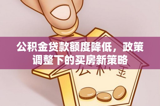江津公积金贷款额度降低，政策调整下的买房新策略