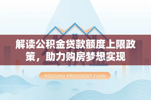 江津解读公积金贷款额度上限政策，助力购房梦想实现
