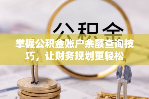 江津掌握公积金账户余额查询技巧，让财务规划更轻松