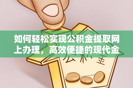 江津如何轻松实现公积金提取网上办理，高效便捷的现代金融服务